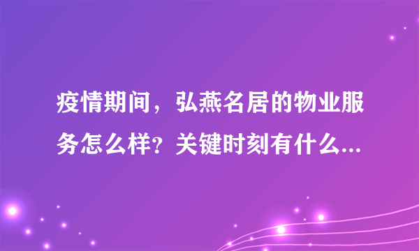 疫情期间，弘燕名居的物业服务怎么样？关键时刻有什么行动吗？