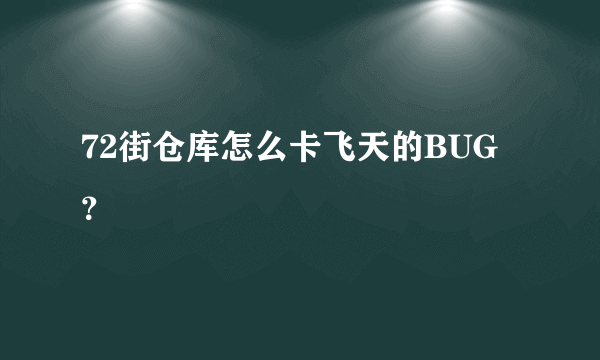 72街仓库怎么卡飞天的BUG？