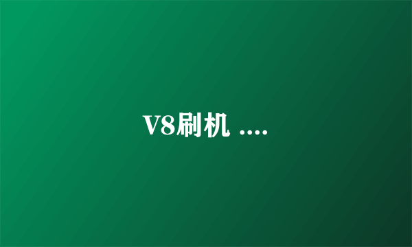 V8刷机 ....