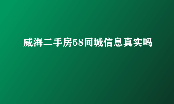 威海二手房58同城信息真实吗