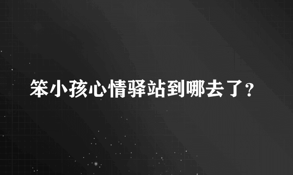 笨小孩心情驿站到哪去了？