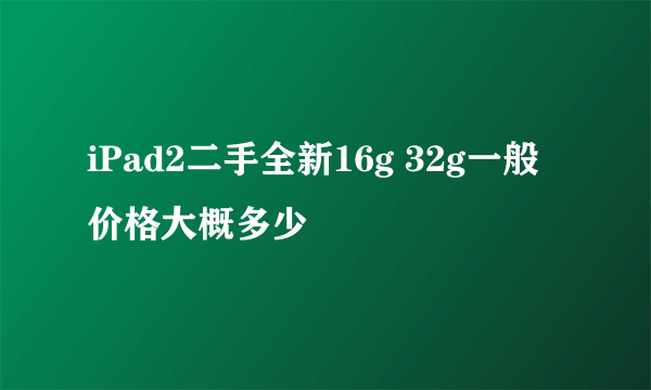 iPad2二手全新16g 32g一般价格大概多少