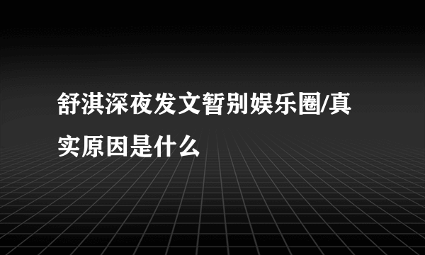 舒淇深夜发文暂别娱乐圈/真实原因是什么