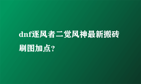 dnf逐风者二觉风神最新搬砖刷图加点？