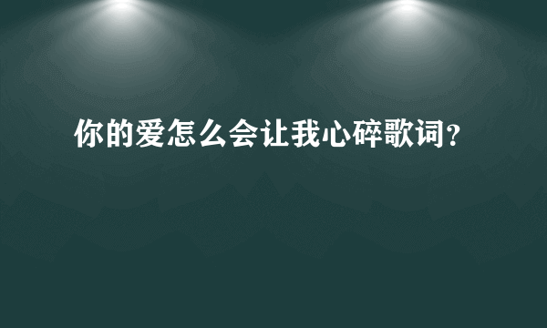 你的爱怎么会让我心碎歌词？