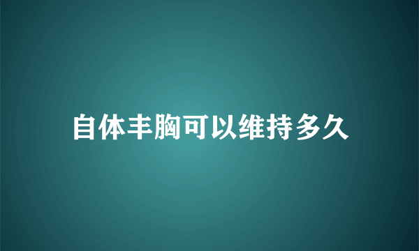 自体丰胸可以维持多久