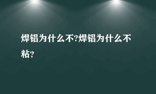 焊铝为什么不?焊铝为什么不粘？