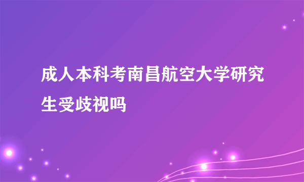 成人本科考南昌航空大学研究生受歧视吗