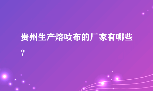 贵州生产熔喷布的厂家有哪些？