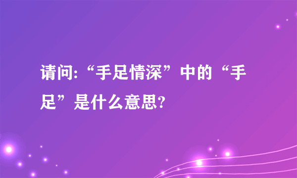 请问:“手足情深”中的“手足”是什么意思?