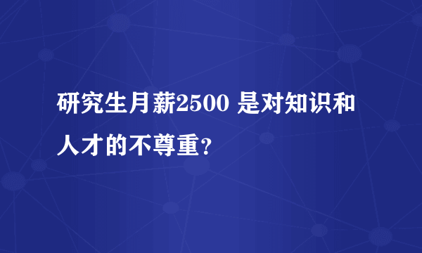 研究生月薪2500 是对知识和人才的不尊重？