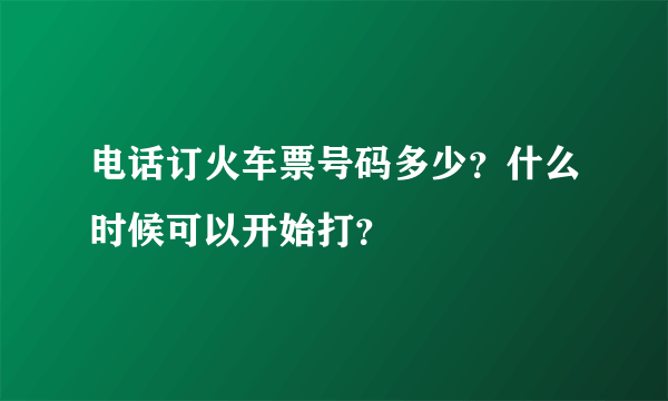 电话订火车票号码多少？什么时候可以开始打？