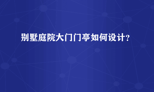 别墅庭院大门门亭如何设计？