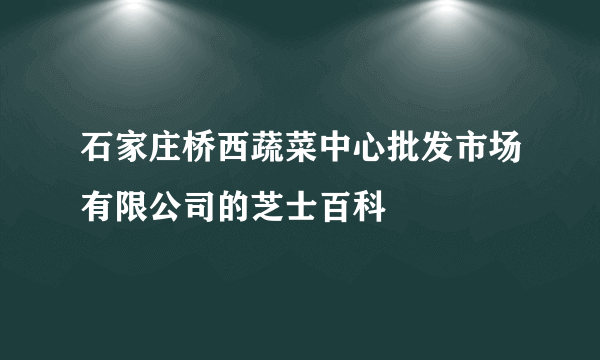 石家庄桥西蔬菜中心批发市场有限公司的芝士百科