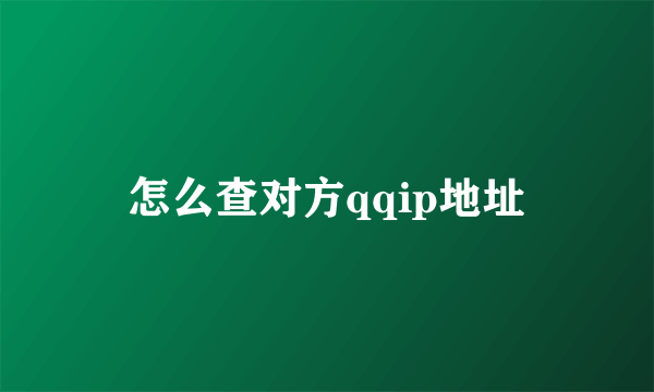 怎么查对方qqip地址