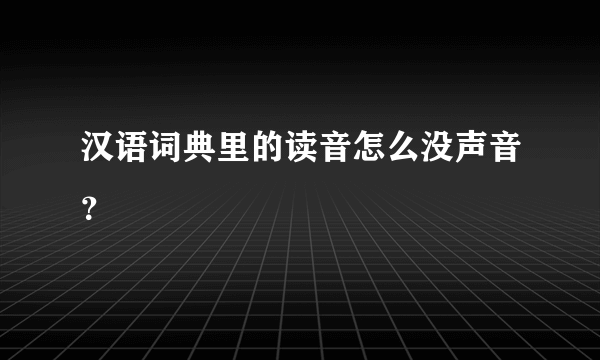 汉语词典里的读音怎么没声音？