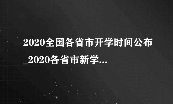 2020全国各省市开学时间公布_2020各省市新学期开学时间汇总