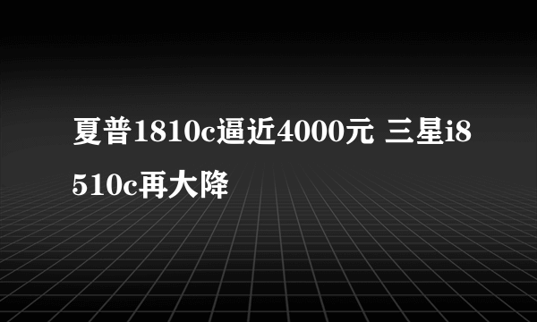 夏普1810c逼近4000元 三星i8510c再大降