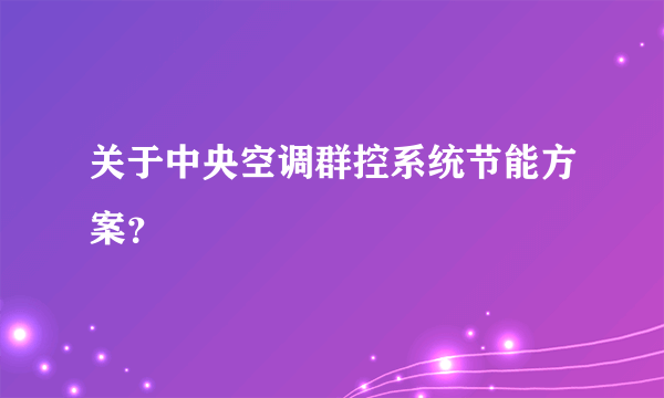 关于中央空调群控系统节能方案？