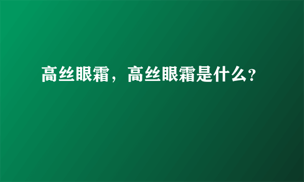 高丝眼霜，高丝眼霜是什么？