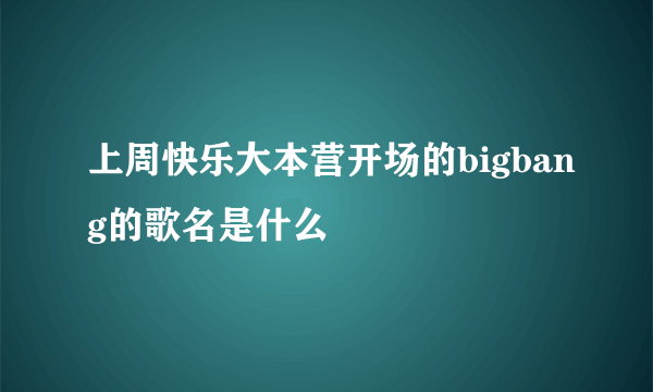 上周快乐大本营开场的bigbang的歌名是什么