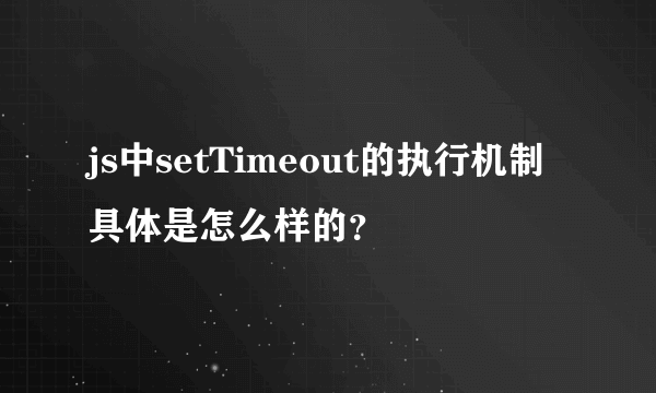 js中setTimeout的执行机制具体是怎么样的？