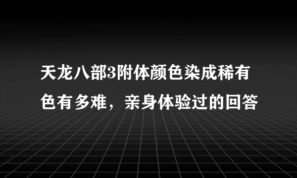 天龙八部3附体颜色染成稀有色有多难，亲身体验过的回答