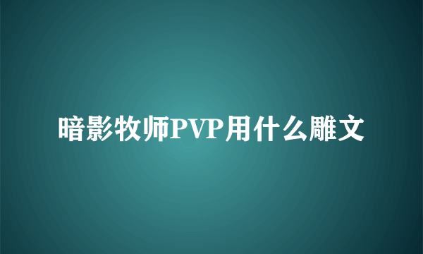 暗影牧师PVP用什么雕文