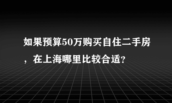 如果预算50万购买自住二手房，在上海哪里比较合适？