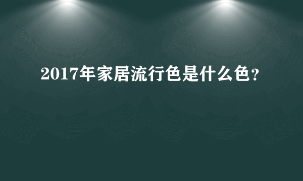 2017年家居流行色是什么色？