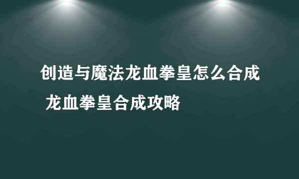 创造与魔法龙血拳皇怎么合成 龙血拳皇合成攻略