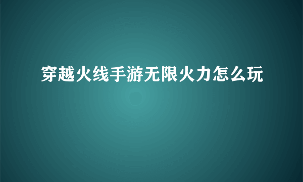 穿越火线手游无限火力怎么玩