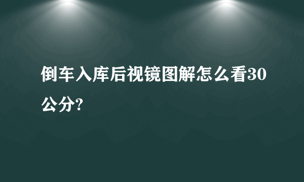 倒车入库后视镜图解怎么看30公分?