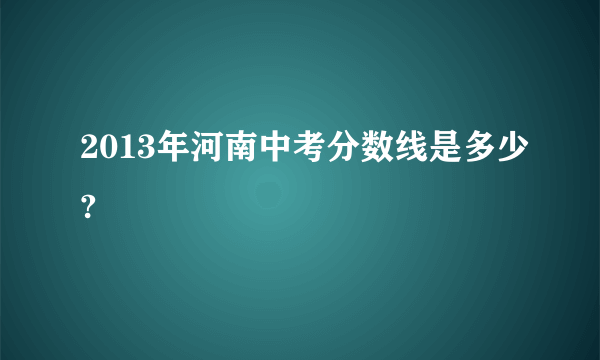 2013年河南中考分数线是多少?