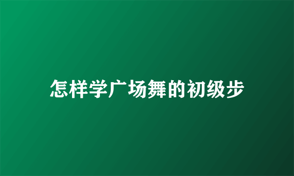 怎样学广场舞的初级步