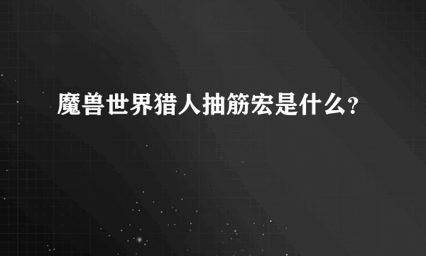 魔兽世界猎人抽筋宏是什么？