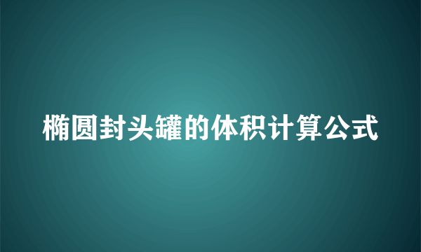 椭圆封头罐的体积计算公式