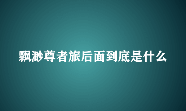 飘渺尊者旅后面到底是什么