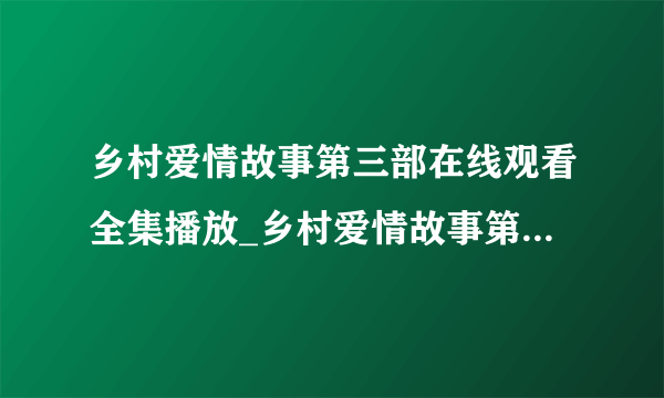 乡村爱情故事第三部在线观看全集播放_乡村爱情故事第3部全集在线观看优酷土豆网视频