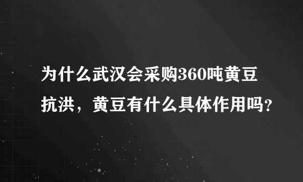 为什么武汉会采购360吨黄豆抗洪，黄豆有什么具体作用吗？