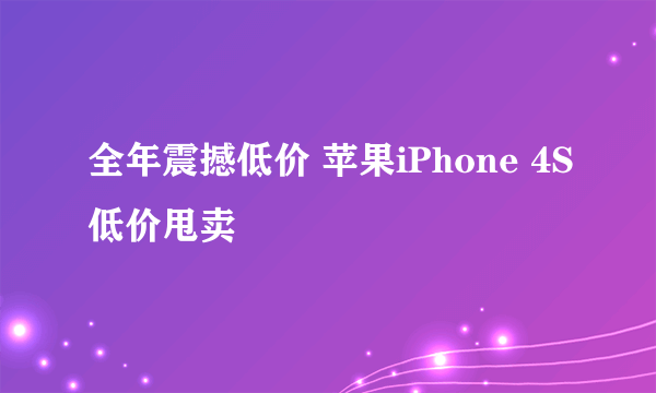 全年震撼低价 苹果iPhone 4S低价甩卖