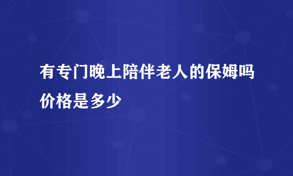 有专门晚上陪伴老人的保姆吗价格是多少