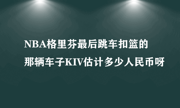 NBA格里芬最后跳车扣篮的那辆车子KIV估计多少人民币呀