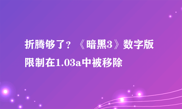 折腾够了？《暗黑3》数字版限制在1.03a中被移除