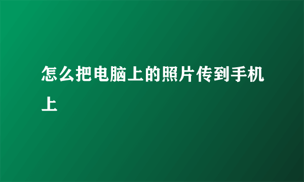 怎么把电脑上的照片传到手机上