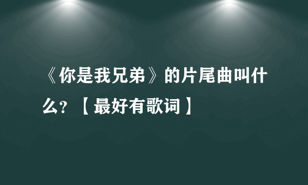 《你是我兄弟》的片尾曲叫什么？【最好有歌词】