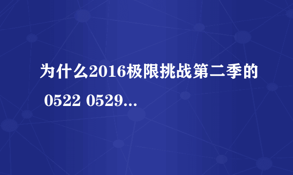 为什么2016极限挑战第二季的 0522 0529 是去年播过的呀？