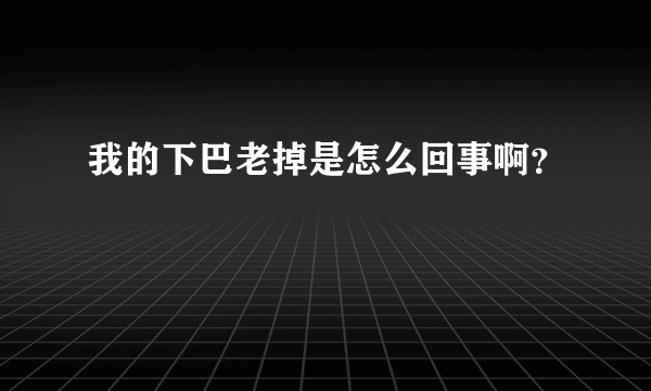 我的下巴老掉是怎么回事啊？