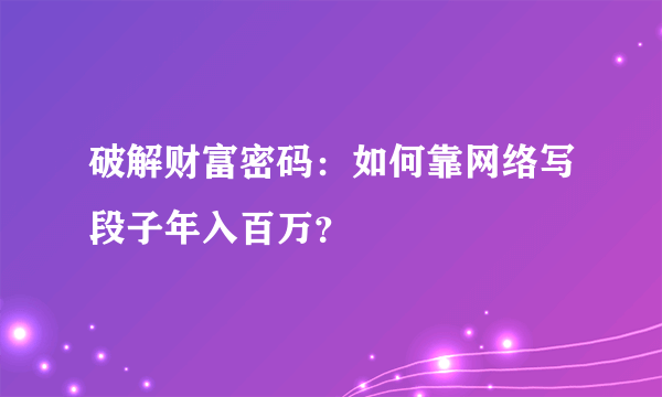 破解财富密码：如何靠网络写段子年入百万？