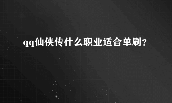 qq仙侠传什么职业适合单刷？